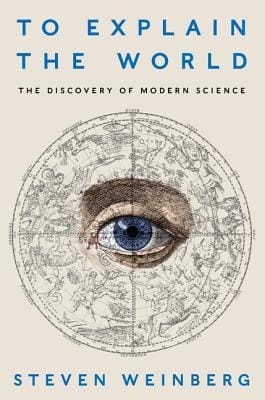 To Explain the World: The Discovery of Modern Science - de Steven Weinberg