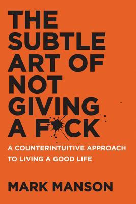 The Subtle Art of Not Giving a F*ck: A Counterintuitive Approach to Living a Good Life - de Mark Manson