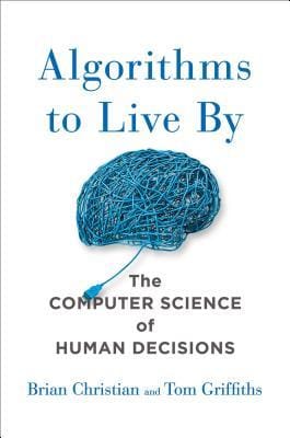 Algorithms to Live By: The Computer Science of Human Decisions - de Brian Christian și Tom Griffiths