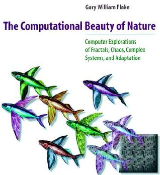 The Computational Beauty of Nature: Computer Explorations of Fractals, Chaos, Complex Systems, and Adaptation - de Gary William Flake
